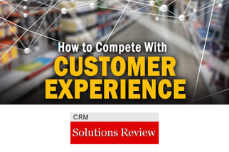 SOLUTIONS REVIEW: How to Compete With Customer Experience (And Not Price or Features)